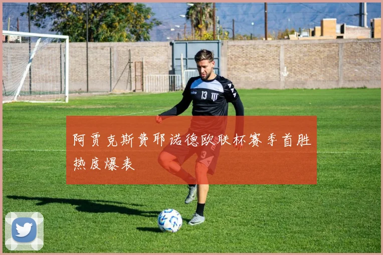 阿贾克斯费耶诺德欧联杯赛季首胜热度爆表