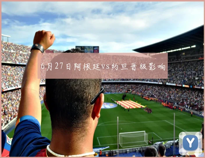 6月27日阿根廷vs约旦晋级影响