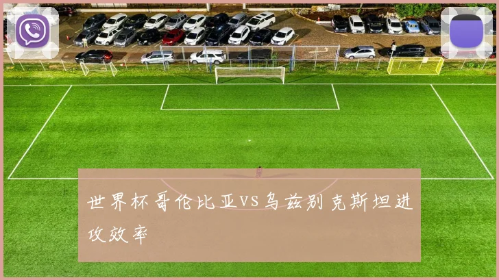 世界杯哥伦比亚vs乌兹别克斯坦进攻效率