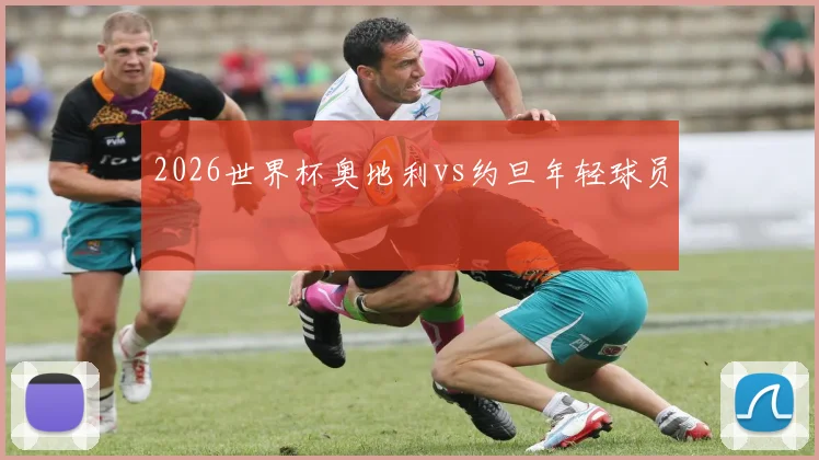 2026世界杯奥地利vs约旦年轻球员