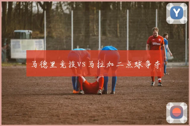 马德里竞技vs马拉加二点球争夺