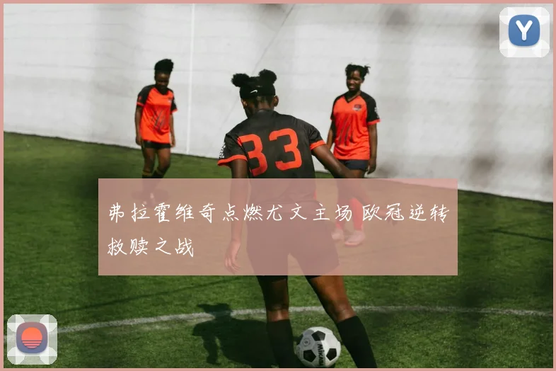 弗拉霍维奇点燃尤文主场 欧冠逆转救赎之战