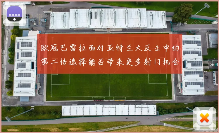 欧冠巴雷拉面对亚特兰大反击中的第二传选择能否带来更多射门机会
