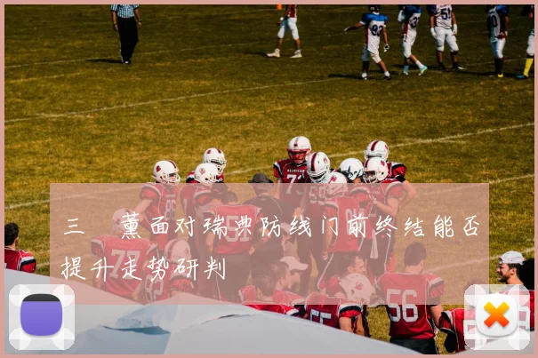 三笘薰面对瑞典防线门前终结能否提升走势研判