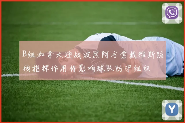 B组加拿大迎战波黑阿方索戴维斯防线指挥作用将影响球队防守组织