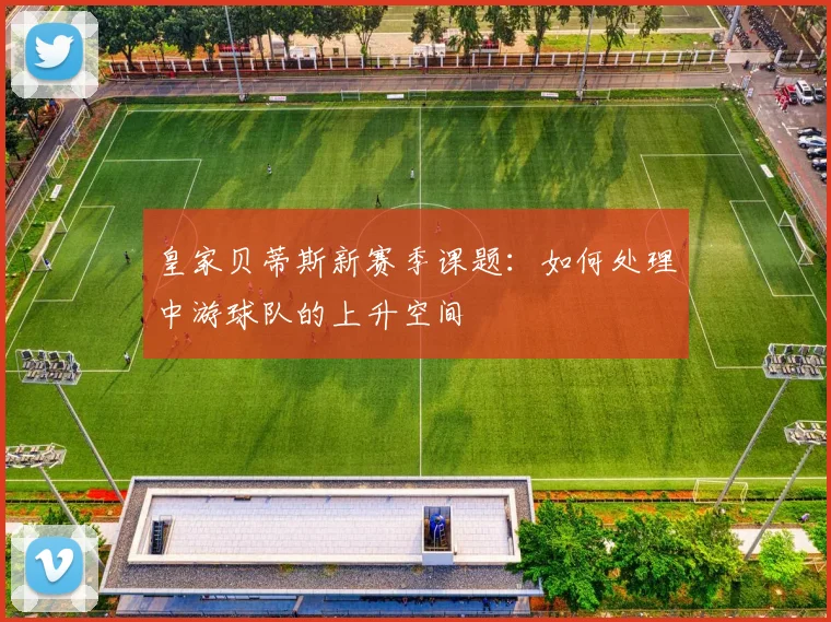 皇家贝蒂斯新赛季课题：如何处理中游球队的上升空间