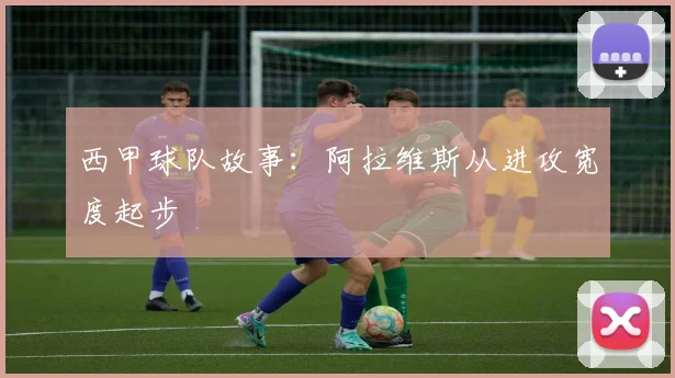 西甲球队故事：阿拉维斯从进攻宽度起步
