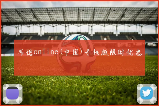 韦德online(中国)手机版限时优惠