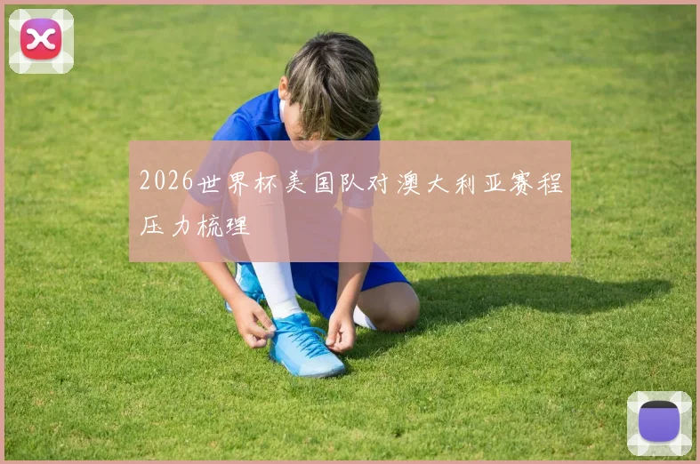 2026世界杯美国队对澳大利亚赛程压力梳理