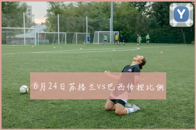6月24日苏格兰vs巴西传控比例