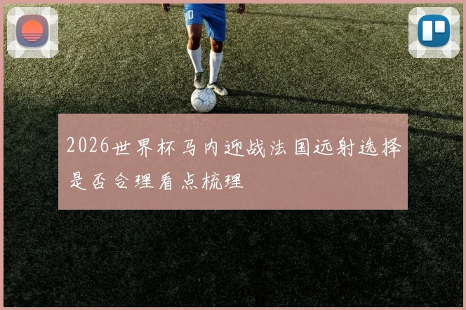2026世界杯马内迎战法国远射选择是否合理看点梳理