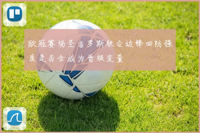 欧冠赛场圣吉罗斯联合边锋回防强度是否会成为晋级变量