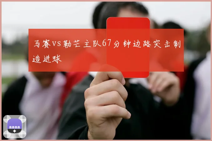 马赛vs勒芒主队67分钟边路突击制造进球