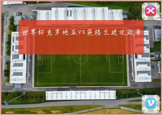 世界杯克罗地亚vs英格兰进攻效率