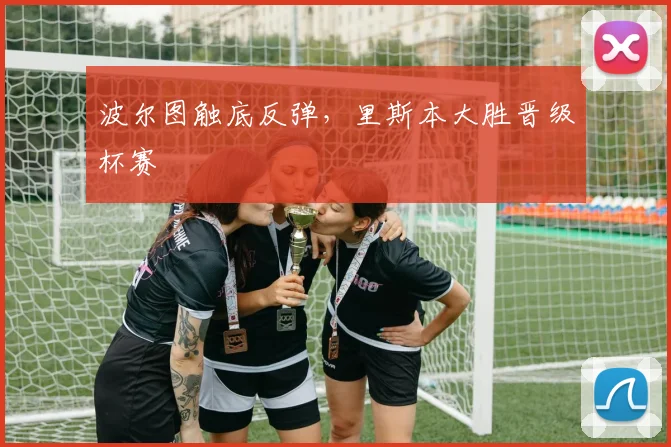 波尔图触底反弹，里斯本大胜晋级杯赛